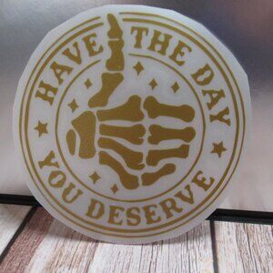 Have The Day You Deserve Decal, Permanent Vinyl Decal, 6" Gold Decal